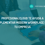 Modern Workplace: ProfesionalCloud te ayuda a implementar esta solución de Microsoft