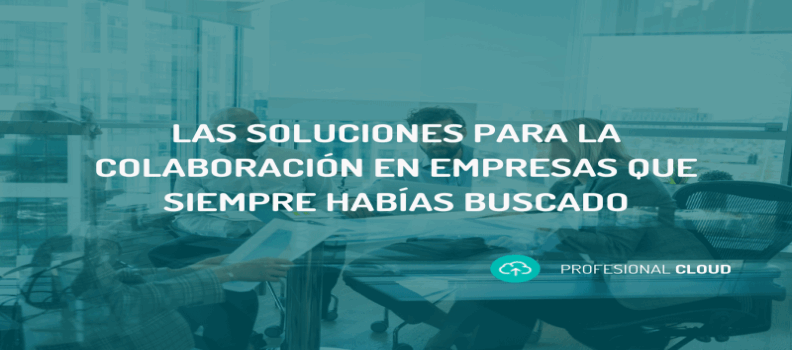 Las soluciones para la colaboración en empresas que siempre habías buscado